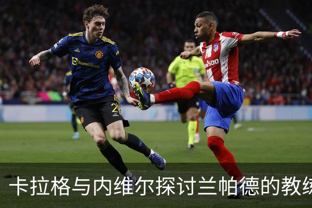 卡拉格与内维尔探讨兰帕德的教练之路和未来