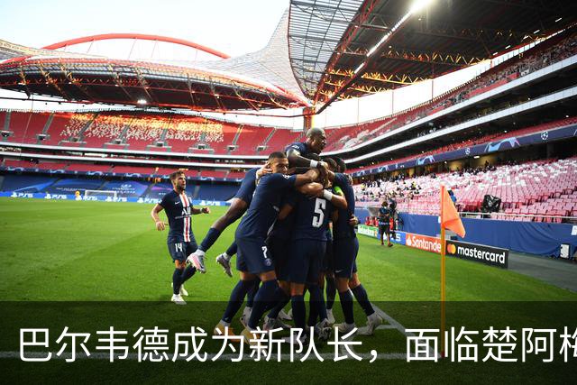 巴尔韦德成为新队长，面临楚阿梅尼的挑战