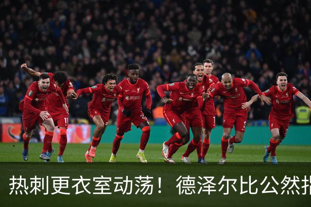 热刺更衣室动荡！德泽尔比公然指责新援，信任危机愈演愈烈