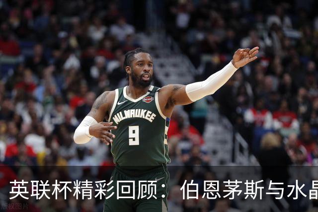 英联杯精彩回顾：伯恩茅斯与水晶宫轻松晋级